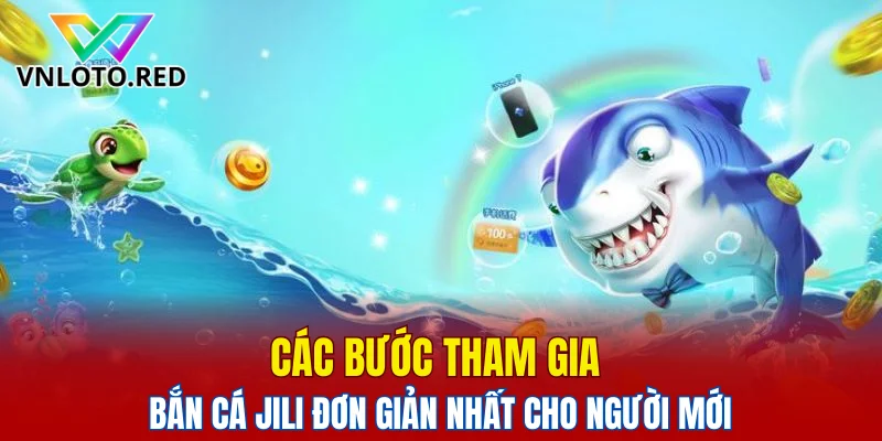 Bắn Cá Jili – Khám Phá Game Đổi Thưởng Hot Nhất 2025 5 Các bước tham gia bắn cá Jili đơn giản nhất cho người mới