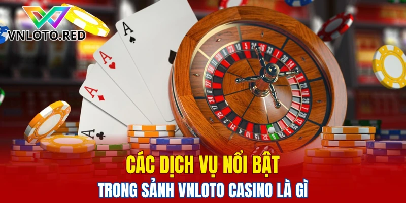 Sảnh Vnloto Casino - Hệ Thống Trò Chơi Hiện Đại 2025 5 Các dịch vụ nổi bật trong sảnh Vnloto Casino là gì