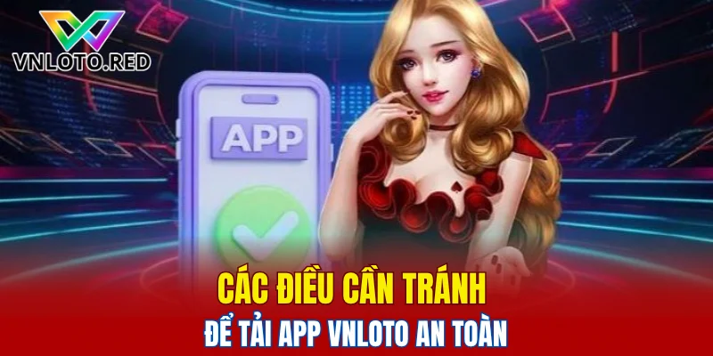 Các điều cần tránh để tải app Vnloto an toàn