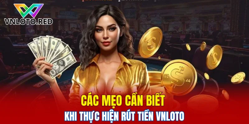 Các mẹo cần biết khi thực hiện rút tiền Vnloto