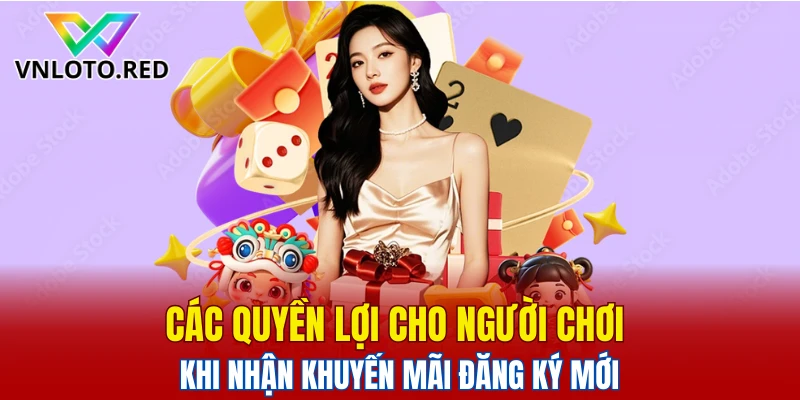 Các quyền lợi cho người chơi khi nhận khuyến mãi đăng ký mới