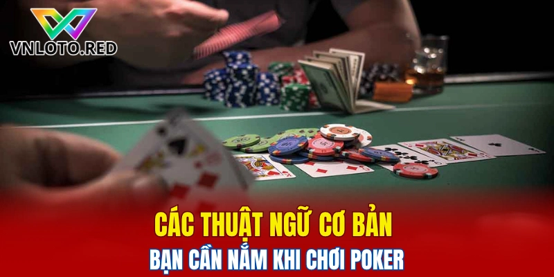 Các thuật ngữ cơ bản bạn cần nắm khi chơi Poker
