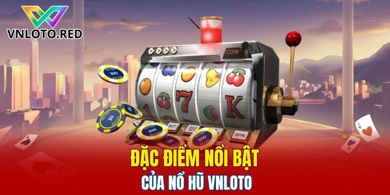 Đặc điểm nổi bật của nổ hũ Vnloto