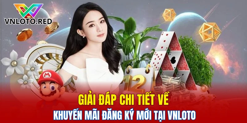 Giải đáp chi tiết về khuyến mãi đăng ký mới tại Vnloto