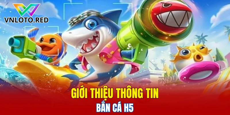 Giới thiệu thông tin bắn cá H5