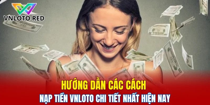 Hướng dẫn các cách Nạp tiền Vnloto chi tiết nhất hiện nay