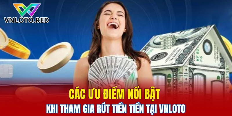 Các ưu điểm nổi bật khi tham gia rút tiền tiền tại Vnloto