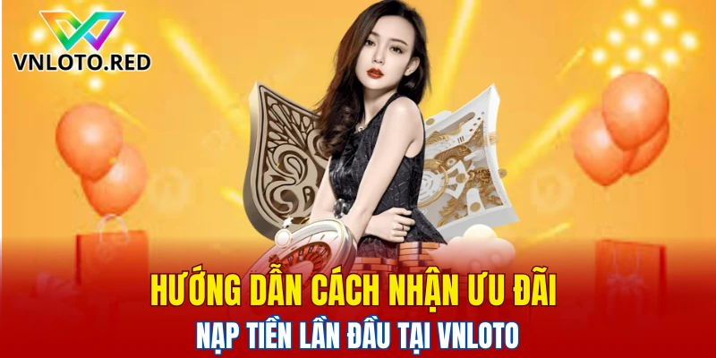 Hướng dẫn cách nhận ưu đãi nạp tiền lần đầu tại Vnloto