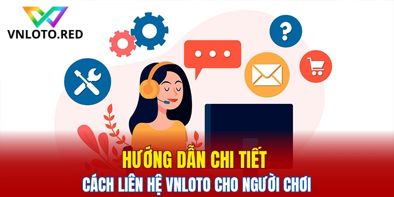 Hướng dẫn chi tiết cách liên hệ Vnloto cho người chơi