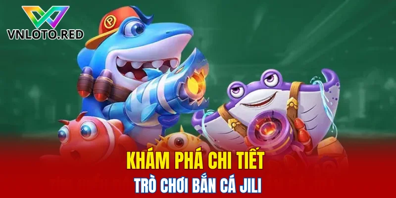 Bắn Cá Jili – Khám Phá Game Đổi Thưởng Hot Nhất 2025 4 Khám phá chi tiết trò chơi bắn cá Jili