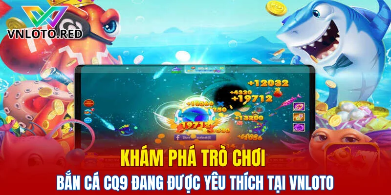 Bắn Cá CQ9 – Trải Nghiệm Giải Trí Đại Dương Kịch Tính 4 Khám phá trò chơi bắn cá CQ9 đang được yêu thích tại Vnloto