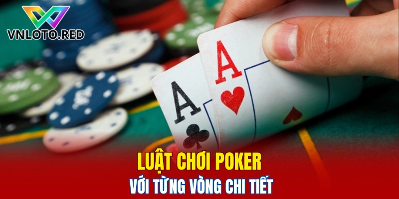 Luật chơi Poker với từng vòng chi tiết