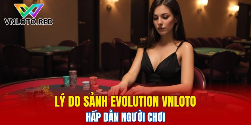 Sảnh Evolution Vnloto - Lựa Chọn Casino Hoàn Hảo 2025 4 Lý do sảnh Evolution Vnloto hấp dẫn người chơi