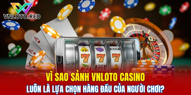 Sảnh Vnloto Casino - Hệ Thống Trò Chơi Hiện Đại 2025 6 Lý do sảnh Vnloto Casino luôn là lựa chọn số 1 trong lòng người chơi