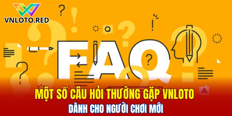 Một số câu hỏi thường gặp Vnloto dành cho người chơi mới