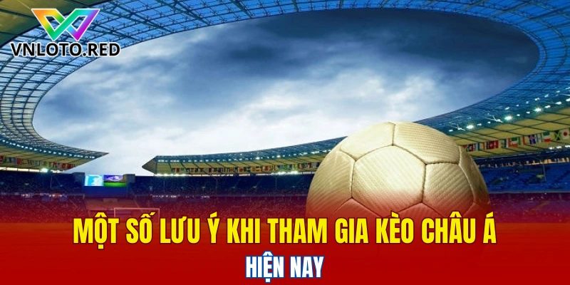 Một số lưu ý khi tham gia kèo châu Á hiện nay