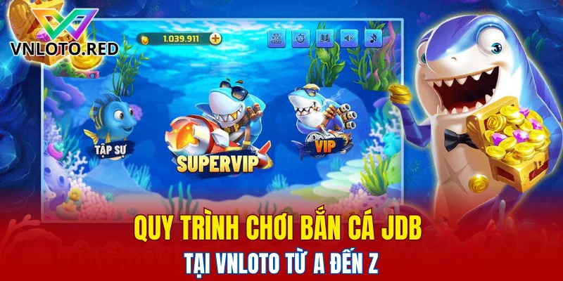Bắn Cá JDB - Trải Nghiệm Săn Thưởng Cực Lớn Tại Vnloto 6 Quy trình chơi bắn cá JDB tại Vnloto từ A đến Z