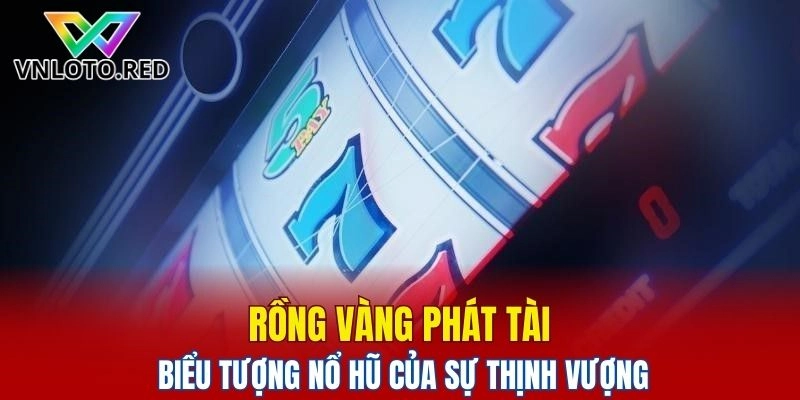Rồng vàng phát tài - Biểu tượng nổ hũ đổi thưởng của sự thịnh vượng