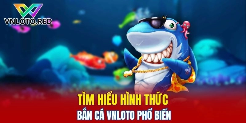 Tìm hiểu hình thức bắn cá Vnloto phổ biến