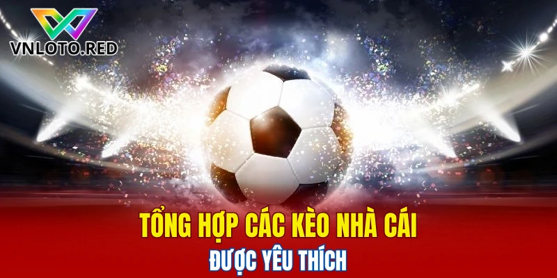Tổng hợp các kèo nhà cái được yêu thích