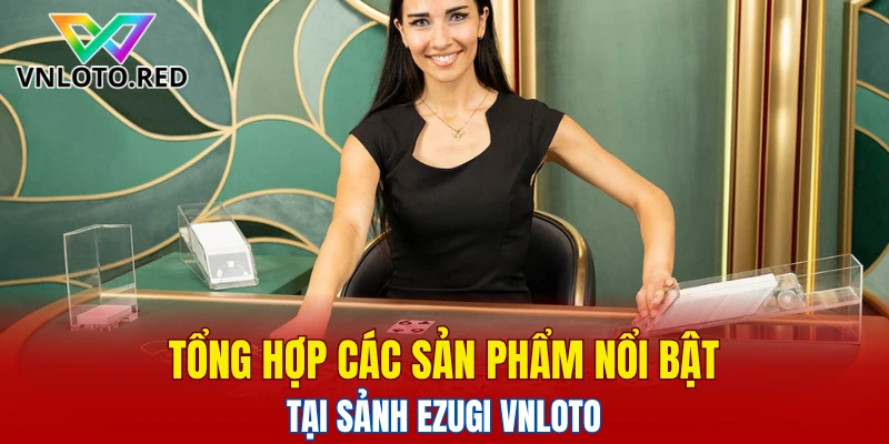 Sảnh Ezugi Vnloto - Trải Nghiệm Casino Đỉnh Cao 2025 5 Tổng hợp các sản phẩm nổi bật tại sảnh Ezugi Vnloto