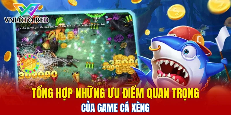 Tổng hợp những ưu điểm quan trọng của game cá Xèng