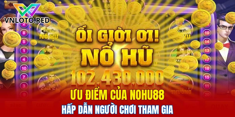 Ưu điểm của Nohu88 hấp dẫn người chơi tham gia