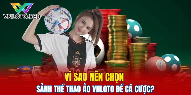 Khám Phá Sảnh Thể Thao Ảo Vnloto Hấp Dẫn Nhất Hiện Nay 5 Vì sao nên chọn sảnh thể thao ảo Vnloto để cá cược?